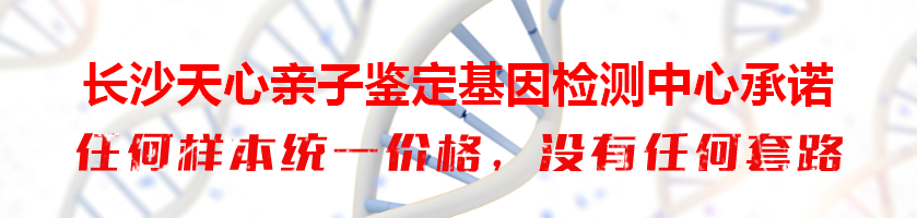 长沙亲子鉴定基因检测中心承诺